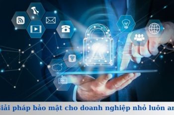 10+ Giải pháp bảo mật cho doanh nghiệp nhỏ luôn an toàn