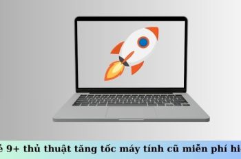 Chia sẻ 9+ thủ thuật tăng tốc máy tính cũ miễn phí hiệu quả