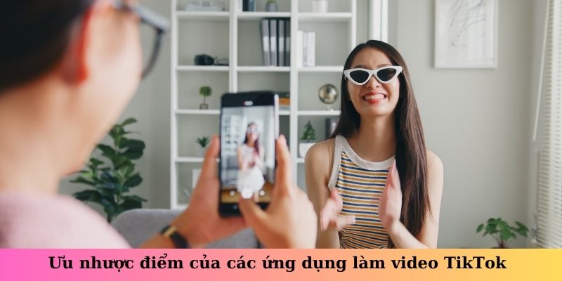 Ưu nhược điểm của các ứng dụng làm video TikTok